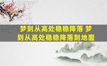 梦到从高处稳稳降落 梦到从高处稳稳降落到地面